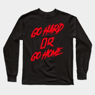 GO HARD OR GO HOME Long Sleeve T-Shirt